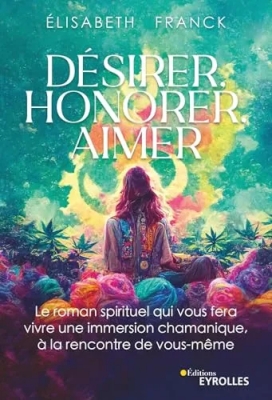 Désirer, Honorer, Aimer - Le roman spirituel qui vous fera vivre une immersion chamanique, à la rencontre de vous-même