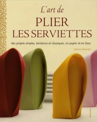 L'art de plier les serviettes - Des projets simples, tendance et classiques, en papier et en tissu