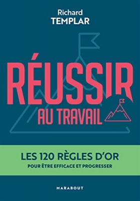 Réussir au travail - Les 120 règles d'or pour être efficace et progresser