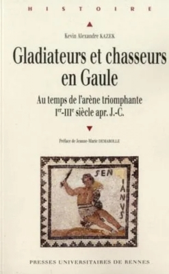 Gladiateurs et chasseurs en Gaule : Au temps de l'arène triomphante (Ier-IIIe siècles après J-C)