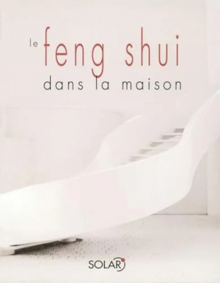 Le Feng Shui dans la maison - Pièce par pièce transformez votre intérieur