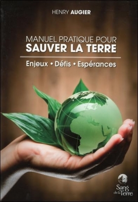 Manuel pratique pour sauver la terre - Enjeux, Défis, Espérances