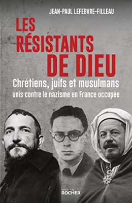 Les résistants de Dieu - Chrétiens, juifs et musulmans unis contre le nazisme en France occupée