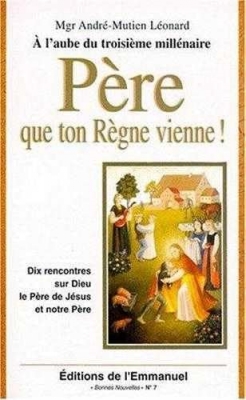 Pere Que Ton Regne Vienne ! A L'Aube Du Troisieme Millenaire Dix Rencontres Sur Dieu Le Pere De Jesus Et Notre Pere