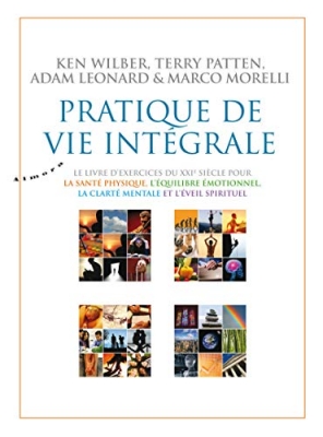 Pratique de vie intégrale - Le livre d'exercices du XXIe siècle pour la santé physique, l'équilibre émotionnel, la clarté mentale et l'éveil spirituel.