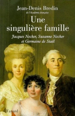 Une singulière famille : Jacques Necker, Suzanne Necker et Germaine de Staël