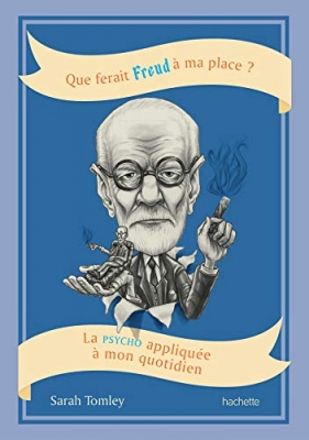 Que ferait Freud à ma place? La psycho appliquée à mon quotidien