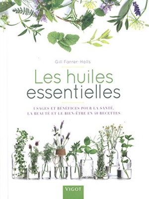 Les huiles essentielles - Usages et bénéfices pour la santé la beauté et le bien être en 40 recettes