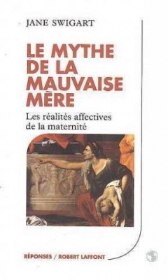 Le mythe de la mauvaise mère - Les réalités affectives de la maternité