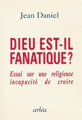 Dieu est-il fanatique ? Essai sur une religieuse incapacité de croire