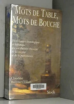 Mots de table, mots de bouche: Dictionnaire étymologique et historique du vocabulaire classique de la cuisine et de la gastronomie