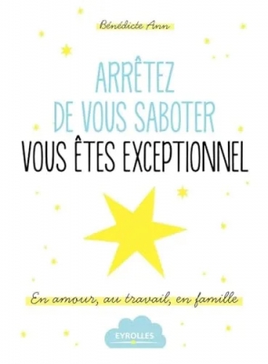 Arrêtez de vous saboter, vous êtes exceptionnel ! En amour, au travail, en famille.