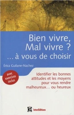 Bien vivre, mal vivre ? à vous de choisir - Bonnes attitudes et moyens pour vous rendre malheureux...ou heureux