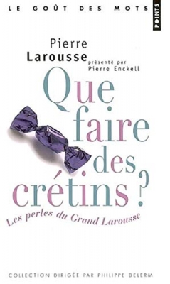 Que faire des crétins ? Les perles du Grand Larousse (provisoire)
