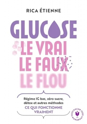 Glucose - Le vrai - le faux - le flou: Régime IG bas, zéro sucre, détox et autres méthodes : ce quie fonctionne vraiment