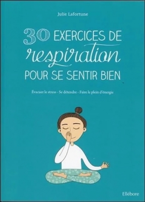 30 Exercices De Respiration Pour Se Sentir Bien - Evacuer le stress - Se détendre - Faire le plein d'énergie