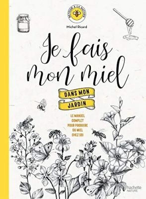 Je fais mon miel dans mon jardin - Le manuel complet pour produire du miel chez soi
