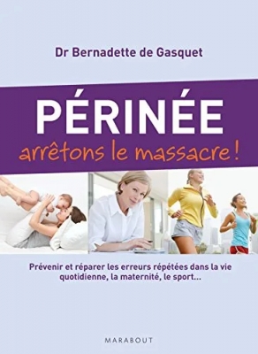 Périnée arrêtons le massacre ! Prévenir et réparer les erreurs répétées dans la vie quotidienne, la maternité, le sport...