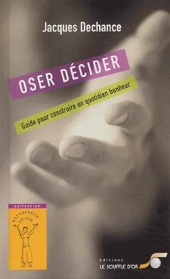 Oser décider - Guide pour construire un quotidien bonheur