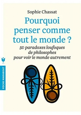 Pourquoi Penser Comme Tout Le Monde ? 50 Paradoxes Loufoques De Philosophes Pour Voir Le Monde Autrement