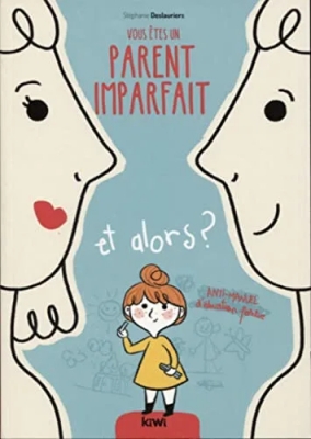 Vous êtes un parent imparfait et alors ? Anti-manuel d'éducation positive