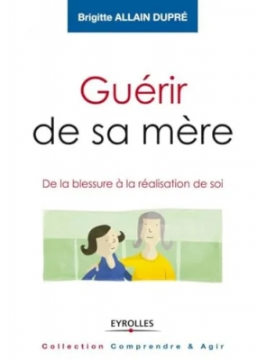 Guérir de sa mère - De la blessure à la réalisation de soi.