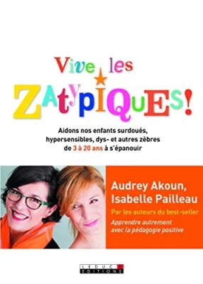Vive Les Zatypiques ! Aidons Nos Enfants Surdoués, Hypersensibles, Dys- Et Autres Zèbres De 3 À 20 Ans À S'épanouir