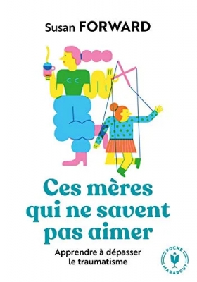 Ces mères qui ne savent pas aimer - Apprendre à dépasser le traumatisme