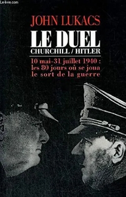 Le duel Churchill-Hitler - 10 Mai-31 Juillet 1940, Les 80 Jours Où Se Joua Le Sort De La Guerre