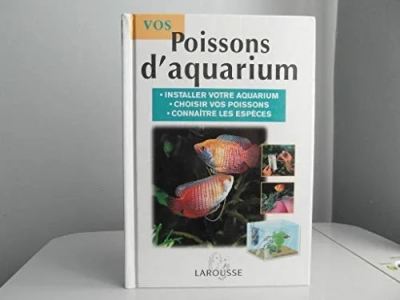 Vos poissons d'aquarium. Installer votre aquarium, choisir vos poissons, connaître les espèces