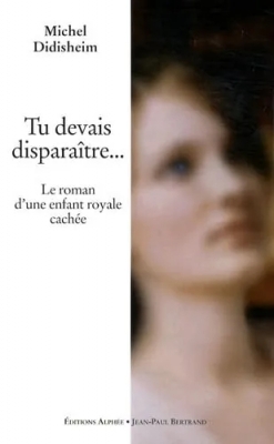 Tu devais disparaître... Le roman d'une enfant royale cachée