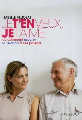 Je t'en veux, je t'aime - Ou comment réparer la relation à ses parents
