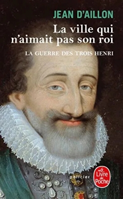 La Guerre des trois Henri, tome 3 : La ville qui n'aimait pas son roi