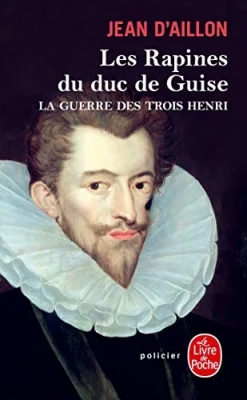 La Guerre des trois Henri, tome 1 : Les Rapines du duc de Guise