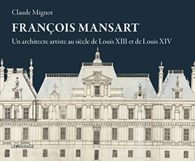 François Mansart, un architecte artiste au siècle de Louis XIII et de Louis XIV