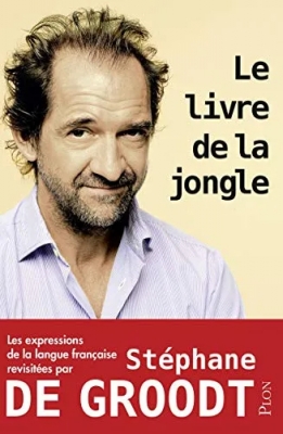 Le livre de la jongle - Les expressions de la langue française revisitées par Stéphane De Groodt