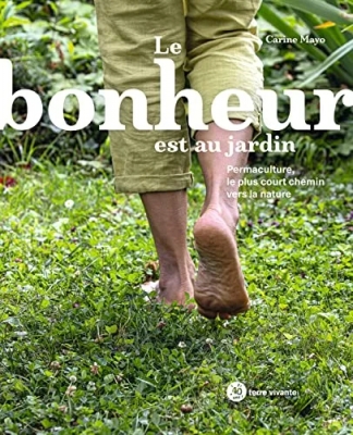 Le bonheur est au jardin - Permaculture, le plus court chemin vers la nature