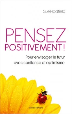 Pensez positivement ! Pour envisager le futur avec confiance et optimisme