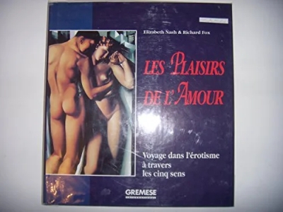 Les plaisirs de l'amour. Voyage dans l'erotisme à travers les cinq sens