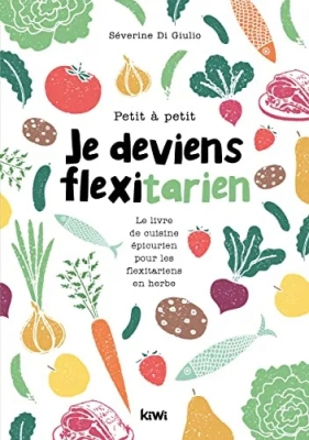 Petit à petit je deviens flexitarien - Le livre de cuisine épicurien, pour les flexitariens en herbe !