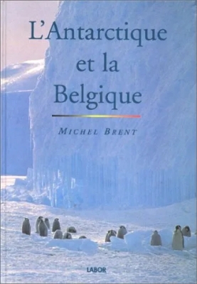 L' Antarctique Et La Belgique - Cent ans d'histoire, de recherches et de mystères