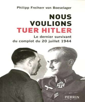 Nous voulions tuer Hitler - Le dernier survivant du complot du 20 juillet 1944
