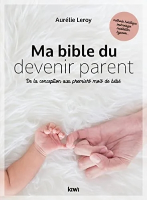 Ma bible du devenir parent - De la conception aux premiers mois de bébé
