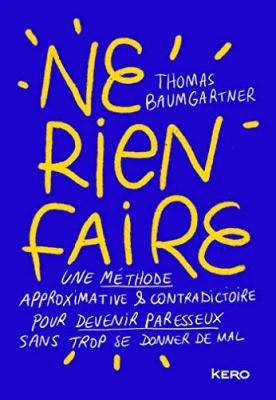 Ne Rien Faire - Une Méthode Approximative Et Contradictoire Pour Devenir Paresseux Sans Trop Se Donner De Mal
