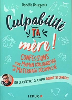 Culpabilité, ta mère ! Confessions d'une maman d'aujourd'hui pour un maternage décomplexé