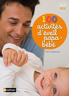 100 Activités D'éveil Papa-Bébé 0/2 Ans - Des comptines et des jeux à partager avec son bébé de la naissance à 2 ans