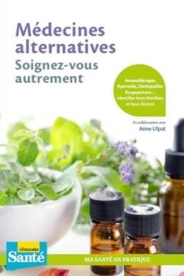 Médecines alternatives, soignez-vous autrement - Aromathérapie, Âyurveda, ostéopathie, acupuncture... : identifiez leurs bienfaits et leurs limites
