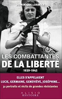 Les combattantes de la liberté (1939-1945) Elles s'appelaient Lucie, Germaine, Geneviève, Joséphine... 31 portraits et récits de grandes résistantes