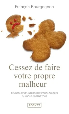 Cessez de faire votre propre malheur - Démasquez Les 15 Erreurs Psychologiques Qui Nous Piègent Tous