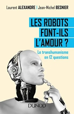 Les robots font-ils l'amour ? Le transhumanisme en 12 questions - Le transhumanisme en 12 questions